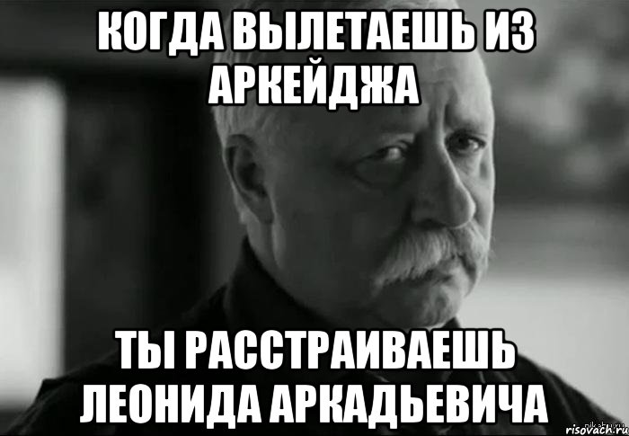 КОГДА ВЫЛЕТАЕШЬ ИЗ АРКЕЙДЖА ТЫ РАССТРАИВАЕШЬ ЛЕОНИДА АРКАДЬЕВИЧА, Мем Не расстраивай Леонида Аркадьевича