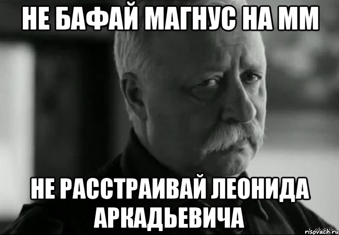 НЕ БАФАЙ МАГНУС НА ММ НЕ РАССТРАИВАЙ ЛЕОНИДА АРКАДЬЕВИЧА, Мем Не расстраивай Леонида Аркадьевича