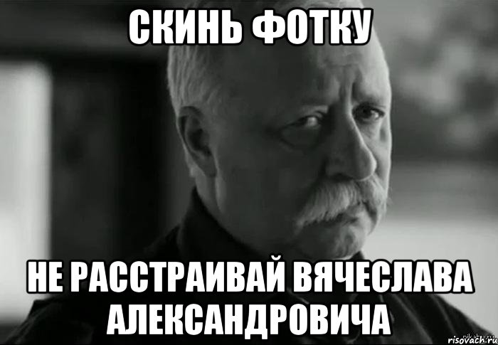 Скинь фотку Не расстраивай Вячеслава Александровича, Мем Не расстраивай Леонида Аркадьевича