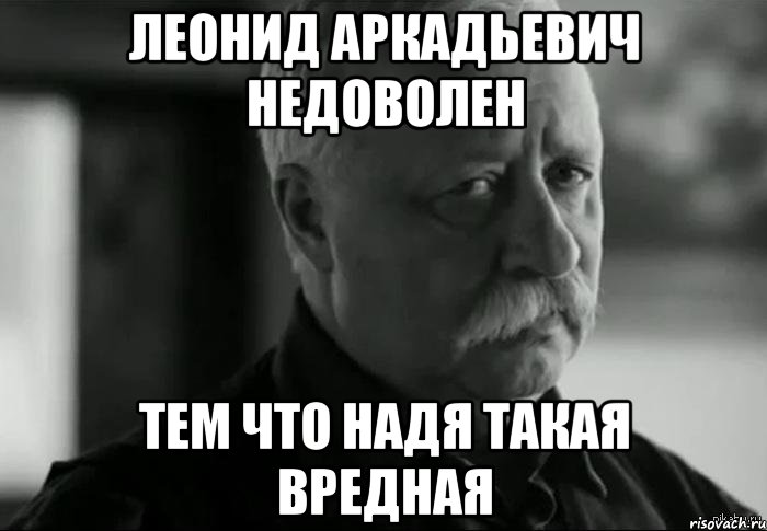 леонид аркадьевич недоволен тем что надя такая вредная, Мем Не расстраивай Леонида Аркадьевича