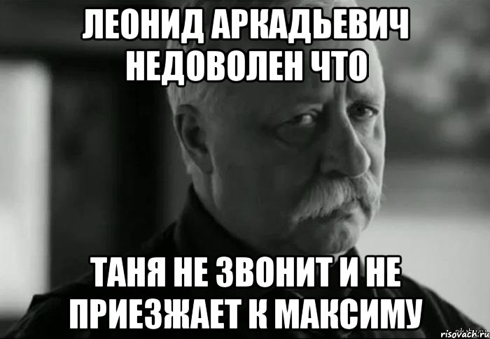 леонид аркадьевич недоволен что таня не звонит и не приезжает к максиму, Мем Не расстраивай Леонида Аркадьевича