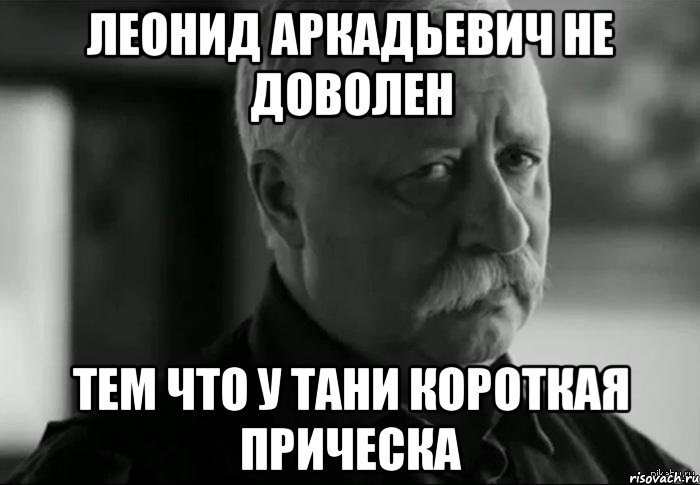 леонид аркадьевич не доволен тем что у тани короткая прическа, Мем Не расстраивай Леонида Аркадьевича