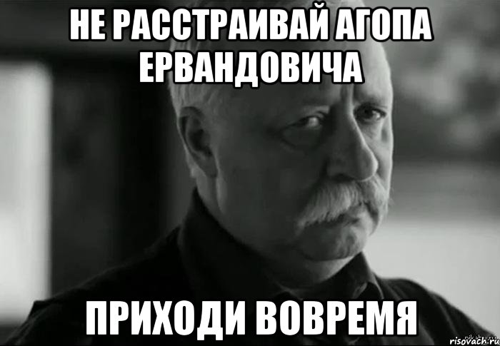 Не расстраивай Агопа Ервандовича Приходи вовремя, Мем Не расстраивай Леонида Аркадьевича