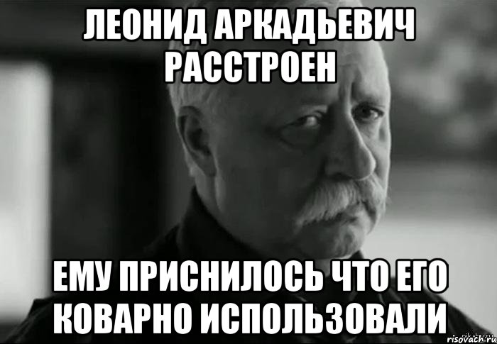 Леонид Аркадьевич расстроен Ему приснилось что его коварно использовали, Мем Не расстраивай Леонида Аркадьевича