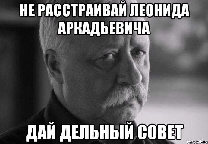 Не расстраивай Леонида Аркадьевича Дай дельный совет, Мем Не расстраивай Леонида Аркадьевича