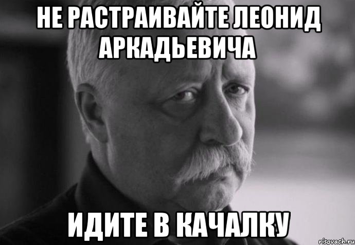 Не растраивайте Леонид Аркадьевича Идите в качалку, Мем Не расстраивай Леонида Аркадьевича