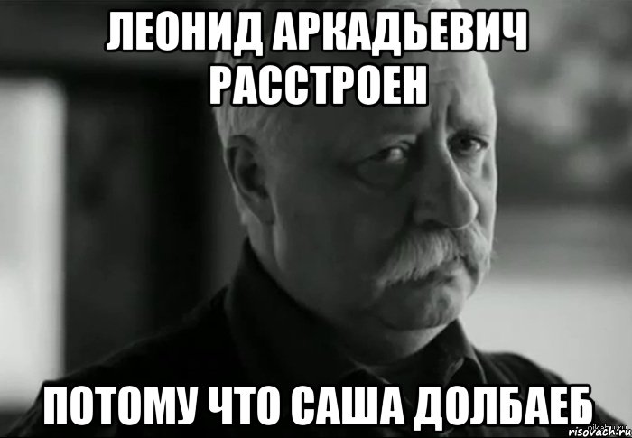 леонид аркадьевич расстроен потому что саша долбаеб, Мем Не расстраивай Леонида Аркадьевича