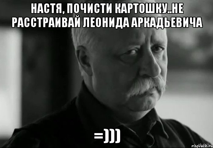 Настя, почисти картошку..не расстраивай Леонида Аркадьевича =))), Мем Не расстраивай Леонида Аркадьевича