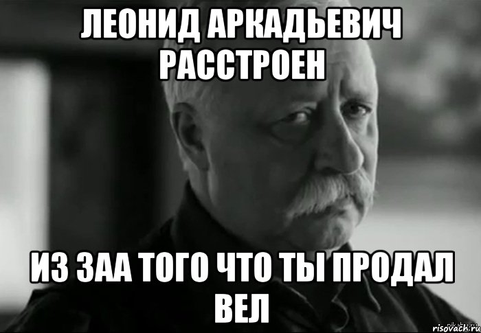 Леонид аркадьевич расстроен Из заа того что ты продал вел, Мем Не расстраивай Леонида Аркадьевича