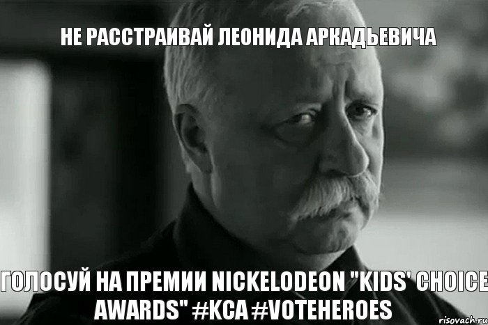 Не расстраивай Леонида Аркадьевича Голосуй на премии Nickelodeon "Kids' Choice Awards" #KCA #VoteHeroes, Мем Не расстраивай Леонида Аркадьевича