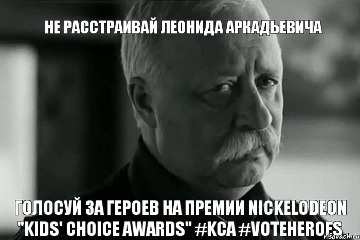 Не расстраивай Леонида Аркадьевича Голосуй за Героев на премии Nickelodeon "Kids' Choice Awards" #KCA #VoteHeroes, Мем Не расстраивай Леонида Аркадьевича