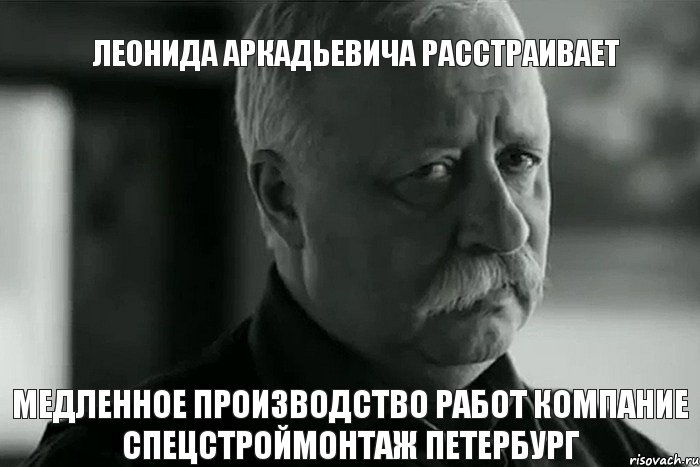 Леонида Аркадьевича расстраивает медленное производство работ компание СПЕЦСТРОЙМОНТАЖ ПЕТЕРБУРГ, Мем Не расстраивай Леонида Аркадьевича