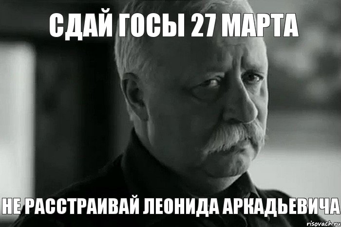 СДАЙ ГОСЫ 27 МАРТА НЕ РАССТРАИВАЙ ЛЕОНИДА АРКАДЬЕВИЧА, Мем Не расстраивай Леонида Аркадьевича