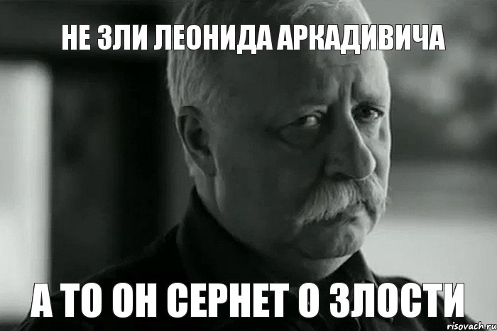 не зли леонида аркадивича а то он сернет о злости, Мем Не расстраивай Леонида Аркадьевича