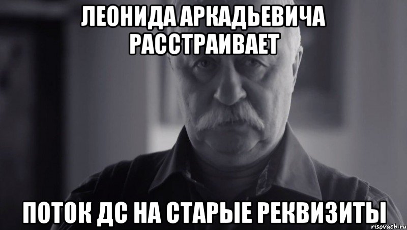 Леонида Аркадьевича расстраивает поток ДС на старые реквизиты, Мем Не огорчай Леонида Аркадьевича