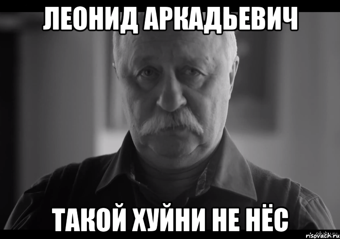 Леонид Аркадьевич такой хуйни не нёс, Мем Не огорчай Леонида Аркадьевича