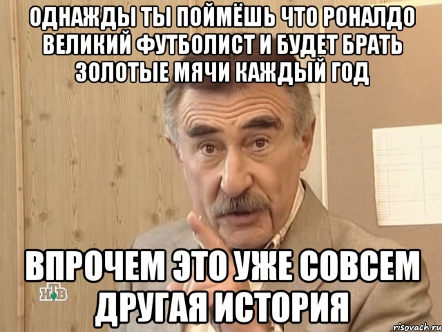 Однажды ты поймёшь что Роналдо великий футболист и будет брать золотые мячи каждый год впрочем это уже совсем другая история, Мем Каневский (Но это уже совсем другая история)