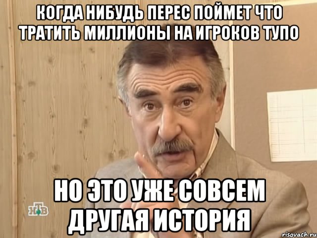 когда нибудь перес поймет что тратить миллионы на игроков тупо но это уже совсем другая история, Мем Каневский (Но это уже совсем другая история)