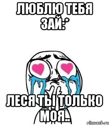 Люблю тебя зай:* Леся ты только моя.., Мем Влюбленный