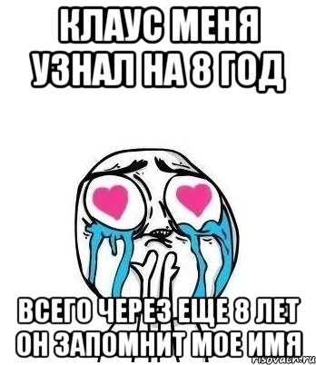 Клаус меня узнал на 8 год Всего через еще 8 лет он запомнит мое имя, Мем Влюбленный