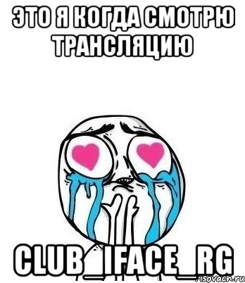 Это я когда смотрю трансляцию club_iface_rg, Мем Влюбленный