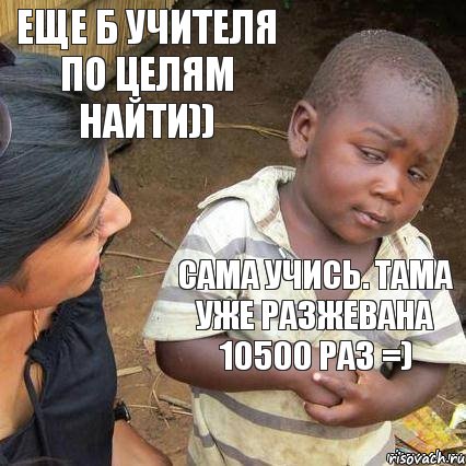 сама учись. тама уже разжевана 10500 раз =) еще б учителя по целям найти)), Мем    Недоверчивый негритенок