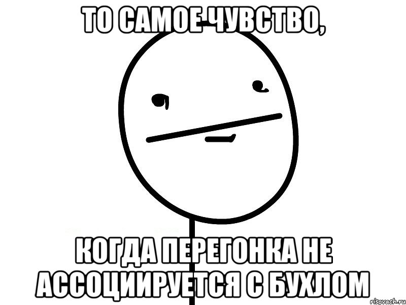 То самое чувство, когда перегонка не ассоциируется с бухлом, Мем Покерфэйс