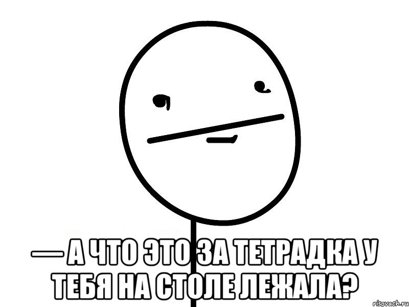  — А что это за тетрадка у тебя на столе лежала?, Мем Покерфэйс