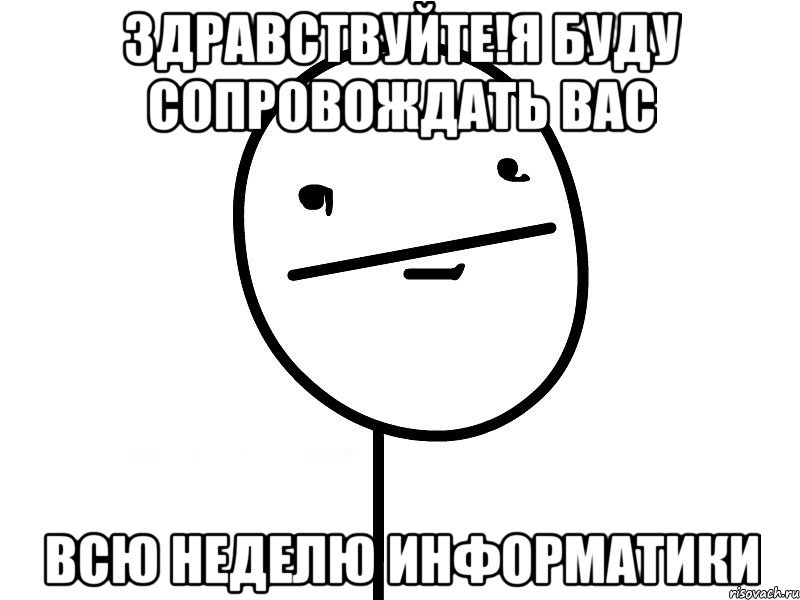 Здравствуйте!Я буду сопровождать вас всю неделю информатики, Мем Покерфэйс