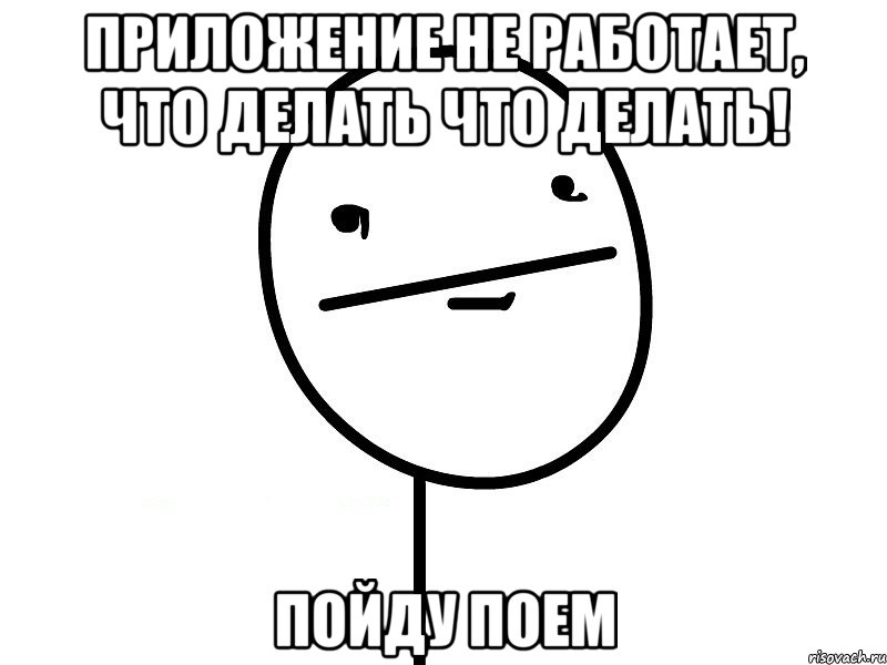 Приложение не работает, что делать что делать! Пойду поем, Мем Покерфэйс