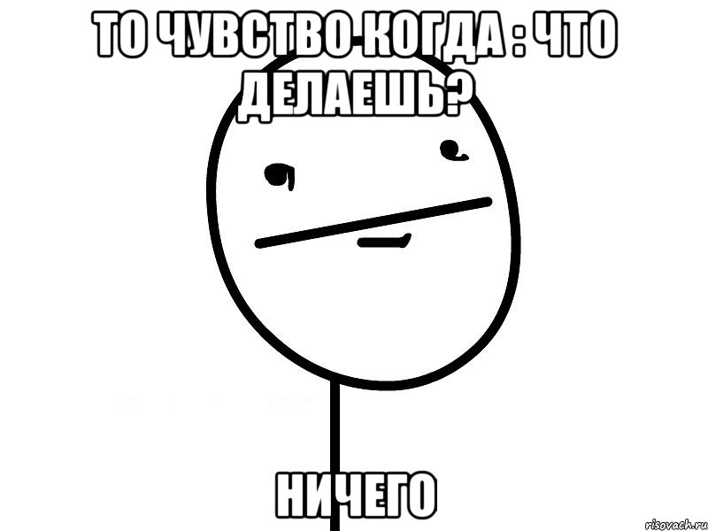 То чувство когда : Что делаешь? Ничего, Мем Покерфэйс