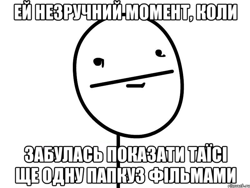 ей незручний момент, коли забулась показати Таїсі ще одну папкуз фільмами, Мем Покерфэйс