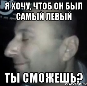 Я хочу, чтоб он был самый левый Ты сможешь?