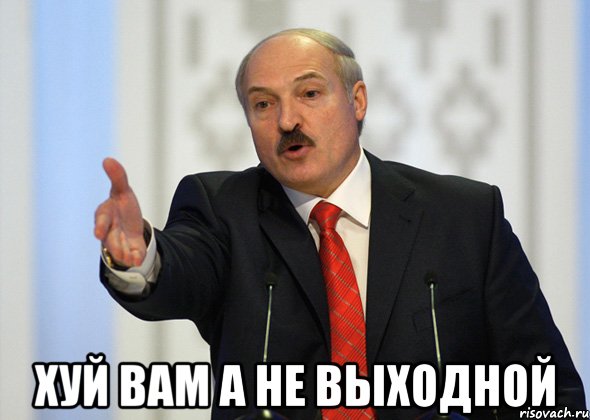  ХУЙ ВАМ А НЕ ВЫХОДНОЙ, Мем лукашенко