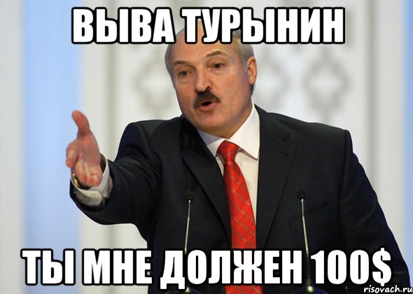 Выва Турынин ты мне должен 100$