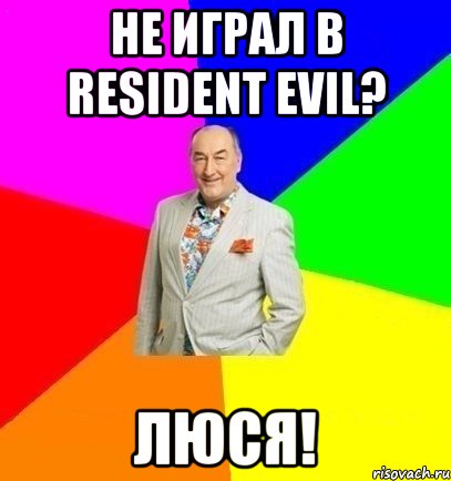 не играл в Resident Evil? Люся!