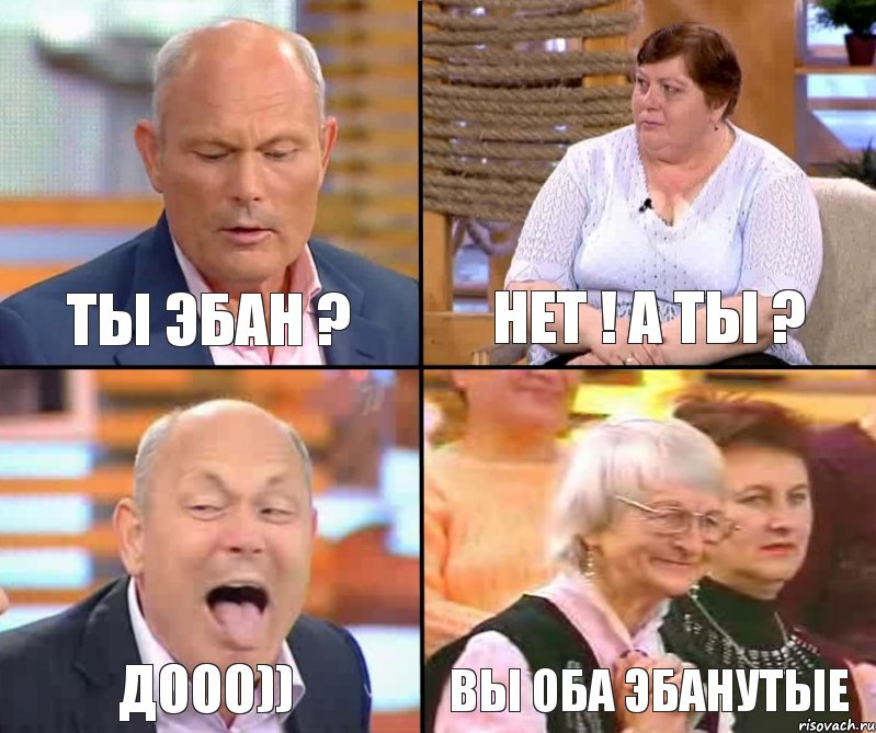 Нет ! А ты ? Ты эбан ? Дооо)) Вы оба эбанутые