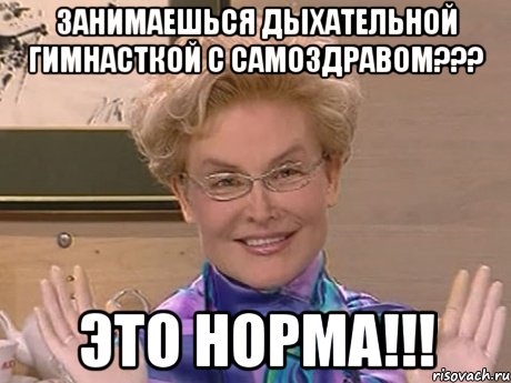 ЗАНИМАЕШЬСЯ ДЫХАТЕЛЬНОЙ ГИМНАСТКОЙ С САМОЗДРАВОМ??? ЭТО НОРМА!!!, Мем Елена Малышева