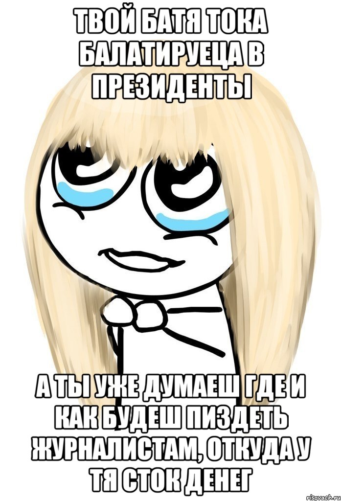 Твой батя тока балатируеца в президенты а ты уже думаеш где и как будеш пиздеть журналистам, откуда у тя сток денег, Мем   малышка