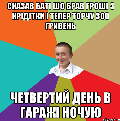 Сказав баті шо брав гроші з крідітки і тепер торчу 300 гривень четвертий день в гаражі ночую, Мем  малый паца