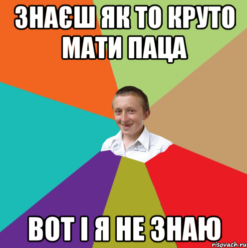 знаєш як то круто мати паца вот і я не знаю, Мем  малый паца