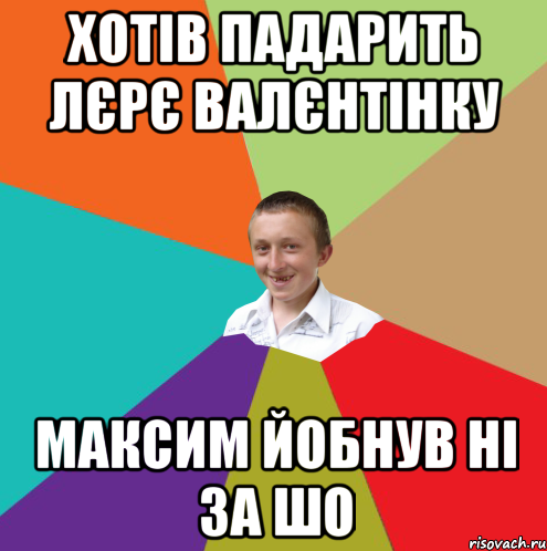 хотів падарить Лєрє валєнтінку Максим йобнув ні за шо, Мем  малый паца