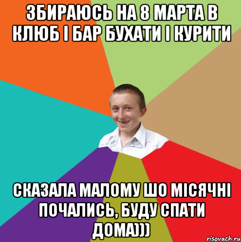 збираюсь на 8 марта в клюб і бар бухати і курити сказала малому шо місячні почались, буду спати дома))), Мем  малый паца