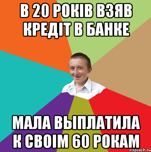 в 20 рокiв взяв кредiт в банке мала выплатила к своiм 60 рокам, Мем  малый паца