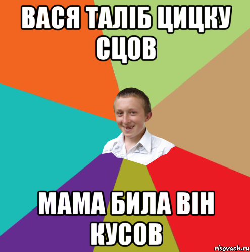 ВАСЯ ТАЛІБ ЦИЦКУ СЦОВ МАМА БИЛА ВІН КУСОВ, Мем  малый паца