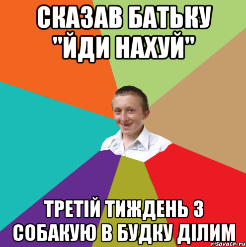 Сказав батьку "Йди нахуй" Третій тиждень з собакую в будку ділим, Мем  малый паца