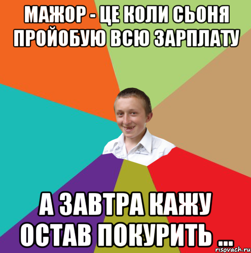 Мажор - це коли сьоня пройобую всю зарплату а завтра кажу остав покурить ..., Мем  малый паца