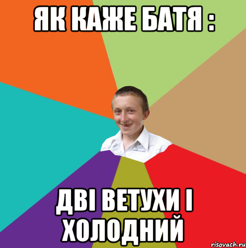 як каже батя : дві ветухи і холодний, Мем  малый паца