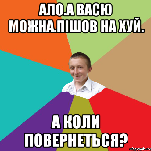 ало.А Васю можна.ПІШОВ НА ХУЙ. А КОЛИ ПОВЕРНЕТЬСЯ?, Мем  малый паца