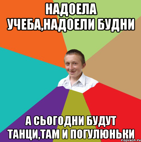 Надоела учеба,надоели будни А сьогодни будут танци,там и погулюньки, Мем  малый паца